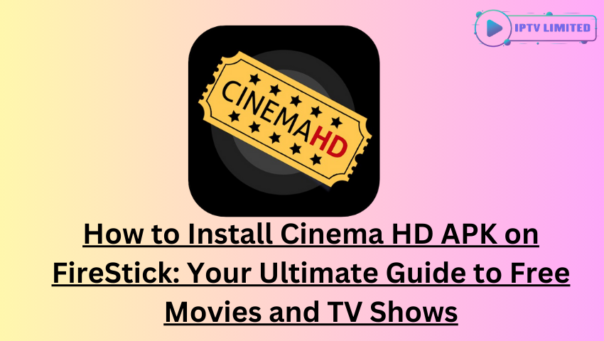 How to Install Cinema HD APK on FireStick: Your Ultimate Guide to Free Movies and TV Shows