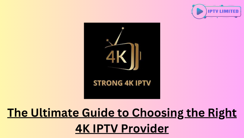 The Ultimate Guide to Choosing the Right 4K IPTV Provider